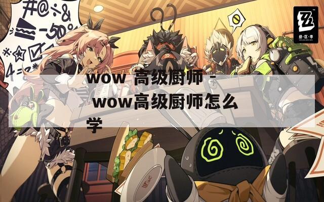 wow 高级厨师 - wow高级厨师怎么学