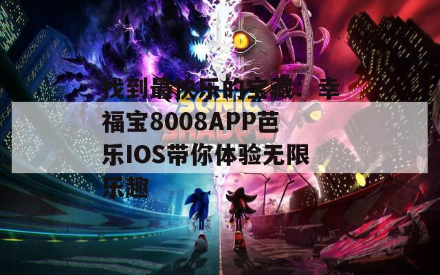 找到最快乐的宝藏：幸福宝8008APP芭乐IOS带你体验无限乐趣