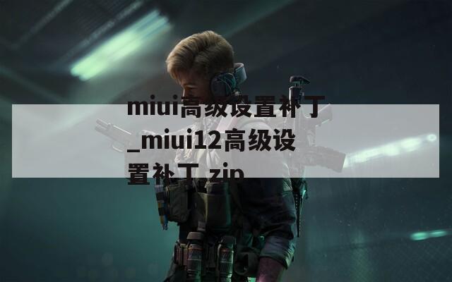 miui高级设置补丁_miui12高级设置补丁.zip