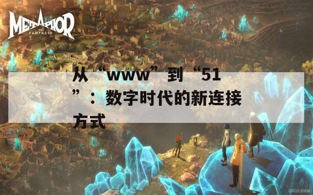 从“www”到“51”：数字时代的新连接方式